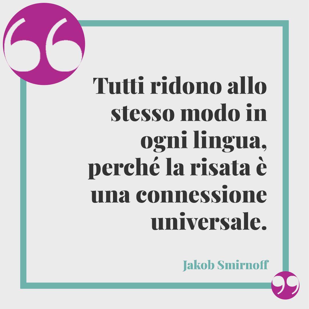 Frasi sul ridere. Tutti ridono allo stesso modo in ogni lingua, perché la risata è una connessione universale. (Jakob Smirnoff)