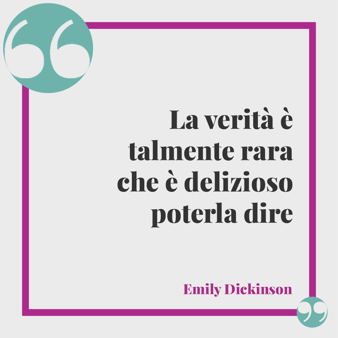 Frasi sulla coerenza. La verità è talmente rara che è delizioso poterla dire (Emily Dickinson).