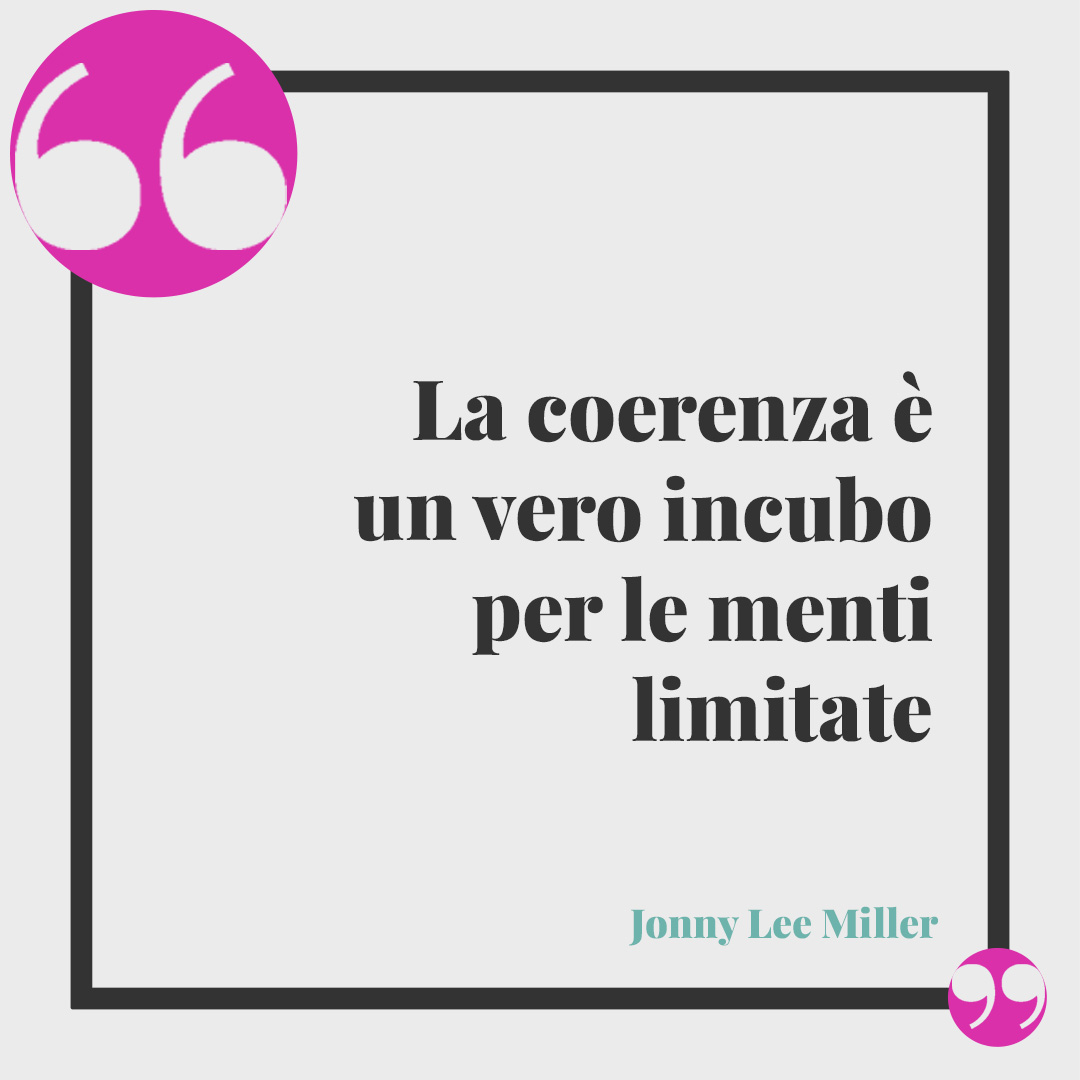 Frasi sulla coerenza. La coerenza è un vero incubo per le menti limitate (Jonny Lee Miller – Sherlock Holmes).