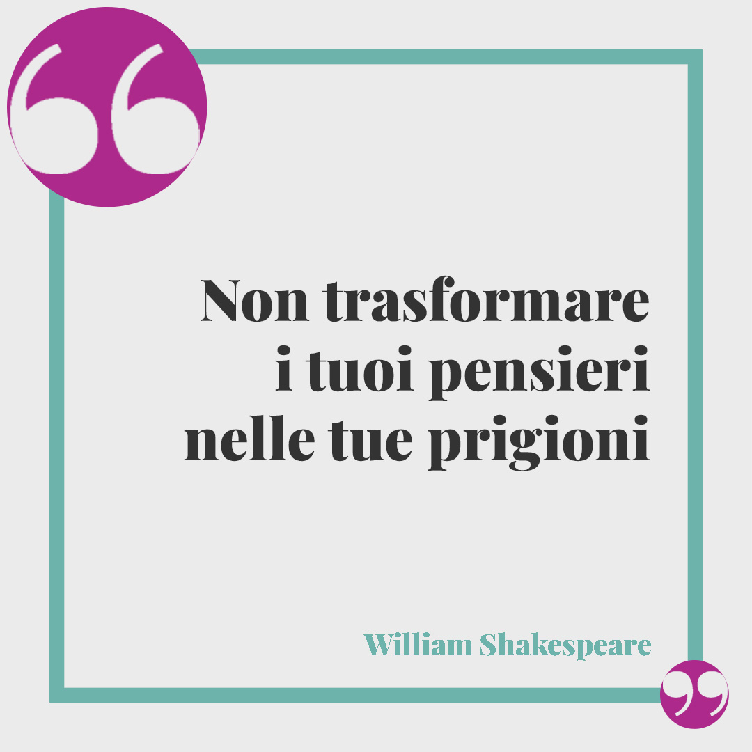 Frasi sulla coerenza. Non trasformare i tuoi pensieri nelle tue prigioni (William Shakespeare).