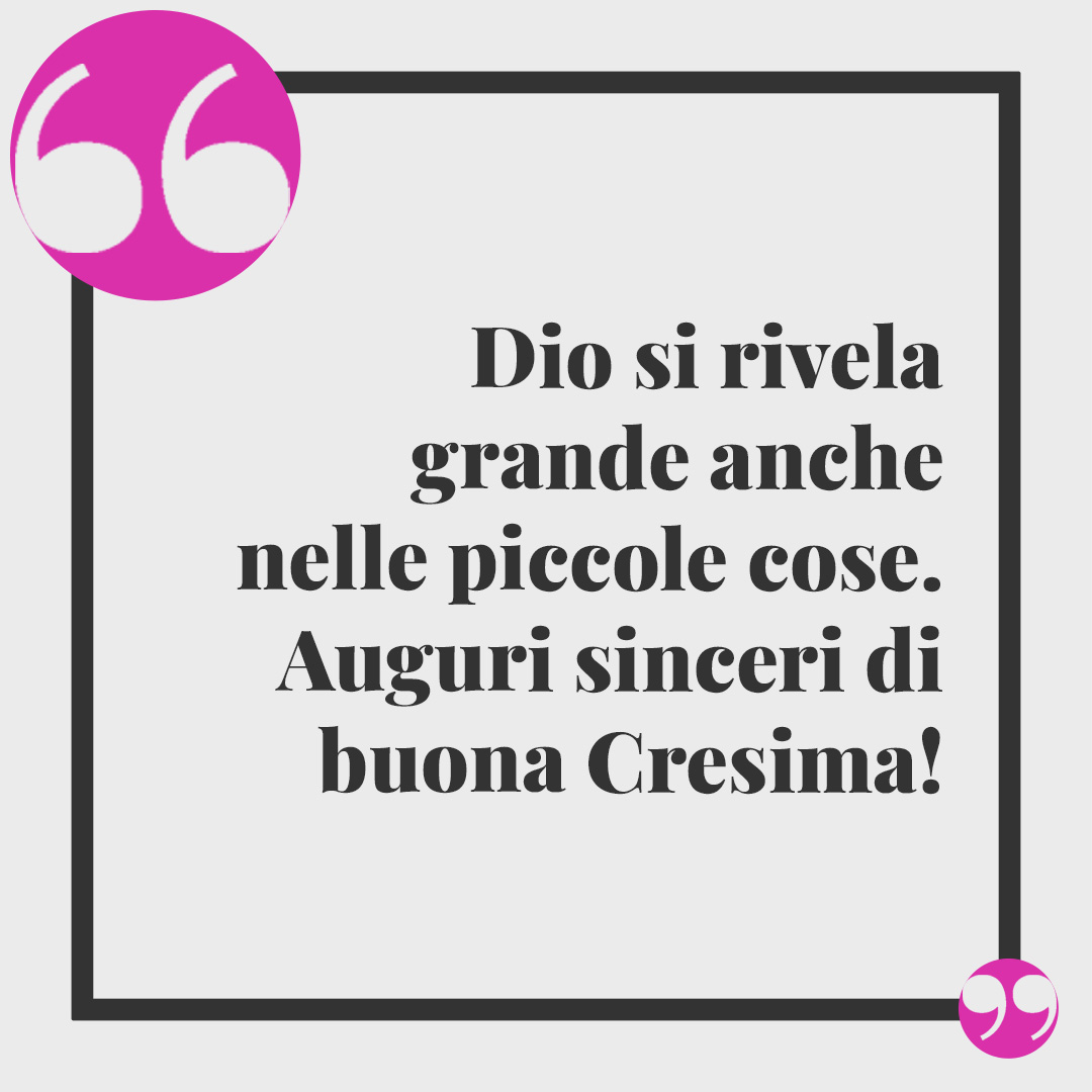 Frasi per la Cresima. Dio si rivela grande anche nelle piccole cose. Auguri sinceri di buona Cresima!