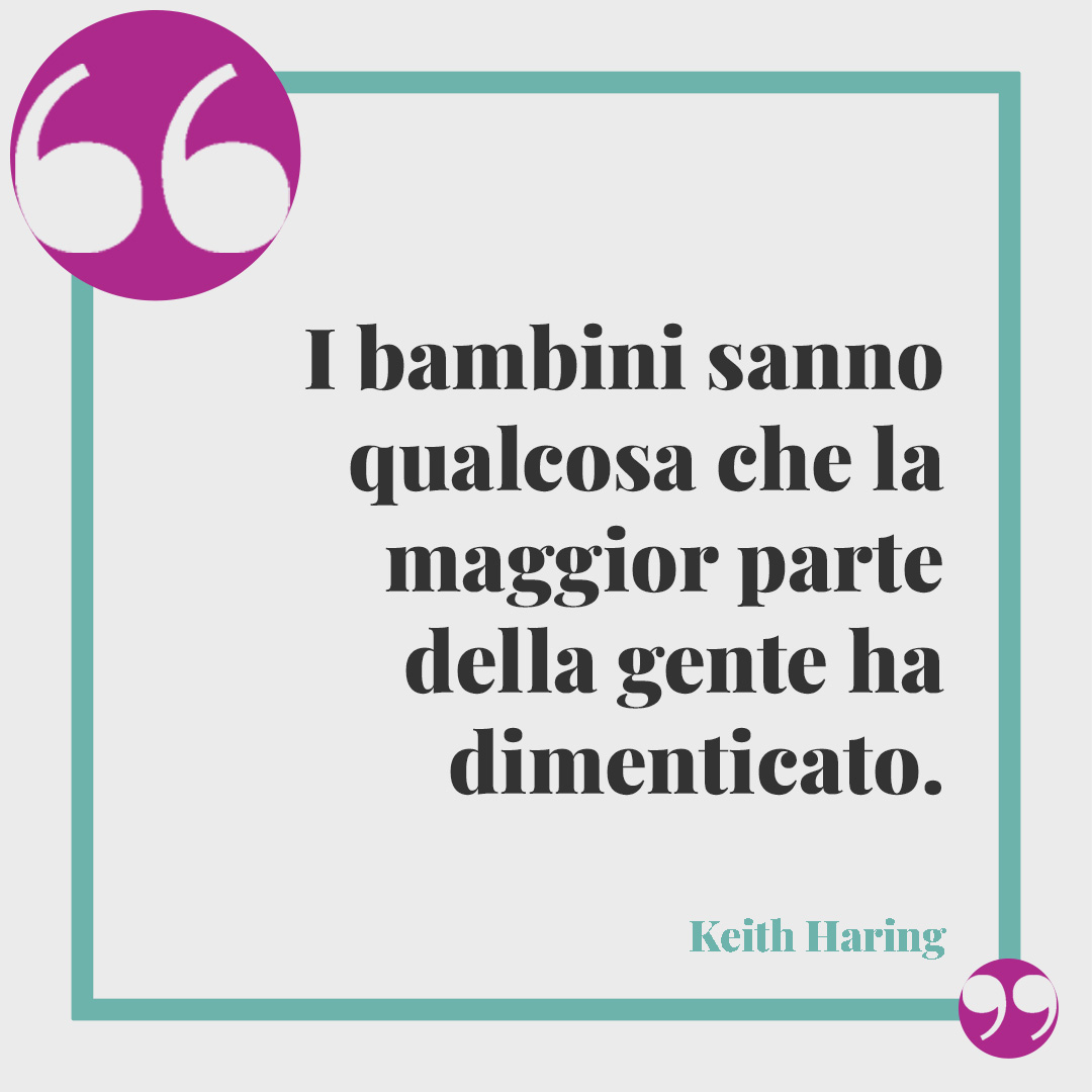 Frasi sulla scuola dell'infanzia. I bambini sanno qualcosa che la maggior parte della gente ha dimenticato. (Keith Haring)