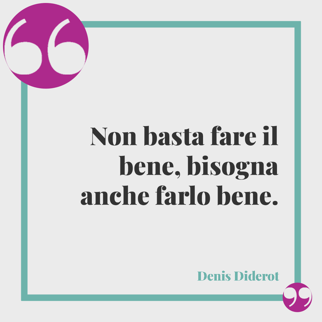 Frasi sulla solidarietà. Non basta fare il bene, bisogna anche farlo bene. Denis Diderot