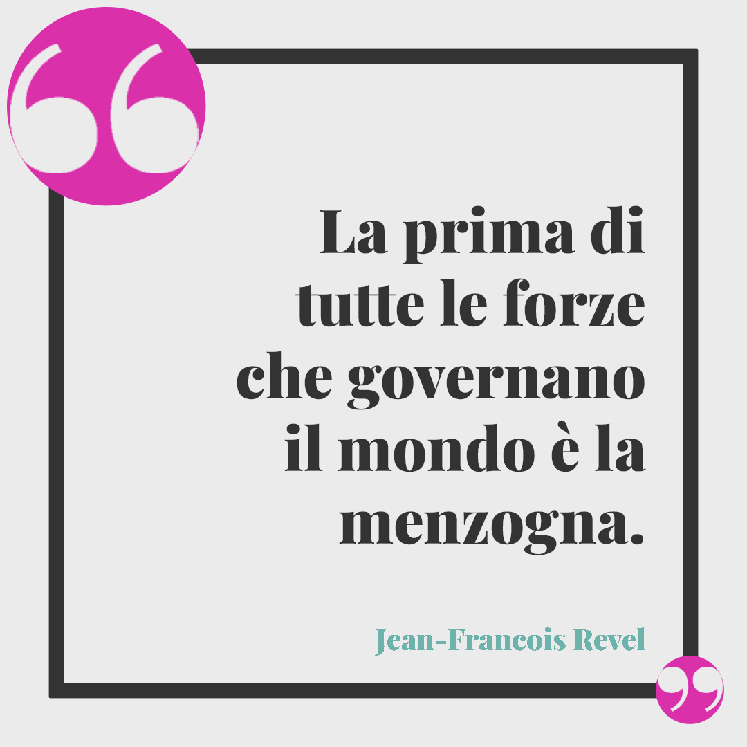 Frasi sulle bugie. La prima di tutte le forze che governano il mondo è la menzogna. (Jean-Francois Revel)