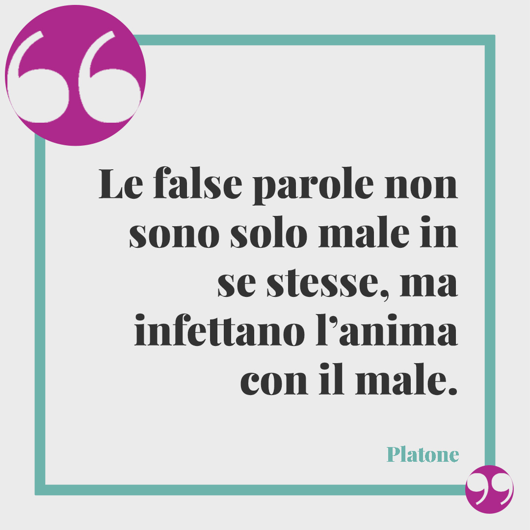Frasi sulle bugie. Le false parole non sono solo male in se stesse, ma infettano l’anima con il male. (Platone)