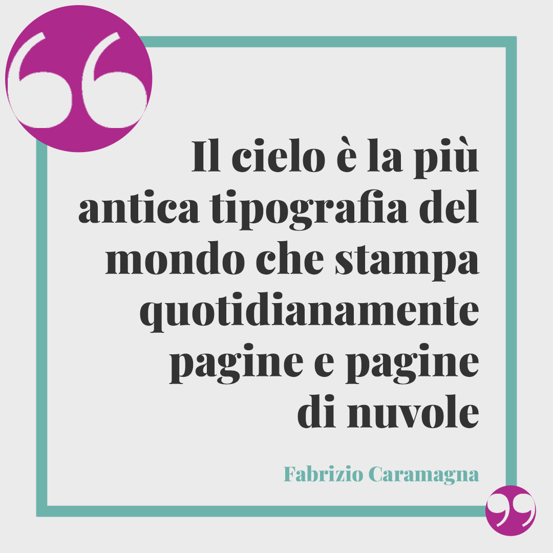 Frasi sulle nuvole. Il cielo è la più antica tipografia del mondo che stampa quotidianamente pagine e pagine di nuvole (Fabrizio Caramagna).