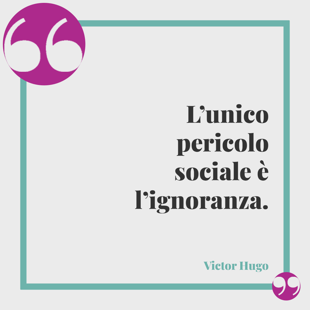 Frasi sull’ignoranza. L’unico pericolo sociale è l’ignoranza. (Victor Hugo)