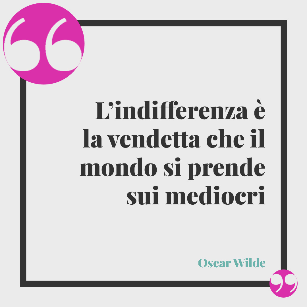 Frasi sull’indifferenza. L’indifferenza è il comportamento migliore da rivolgere a un nemico, ma il peggiore da riservare a un amico (Emanuela Breda).