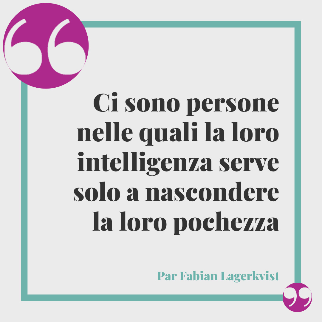 Frasi sull’intelligenza. Ci sono persone nelle quali la loro intelligenza serve solo a nascondere la loro pochezza (Par Fabian Lagerkvist)