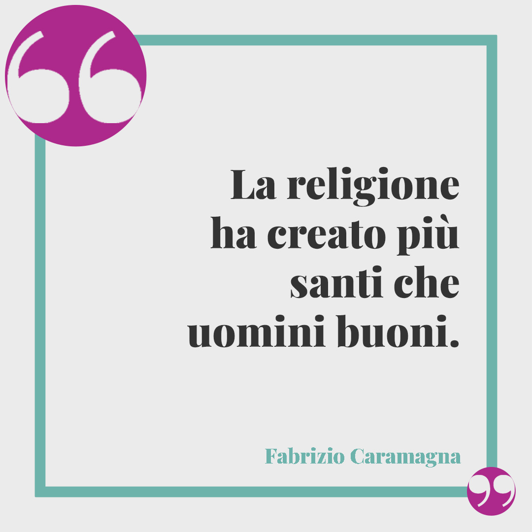 Frasi sull'ipocrisia. La religione ha creato più santi che uomini buoni. (Fabrizio Caramagna)