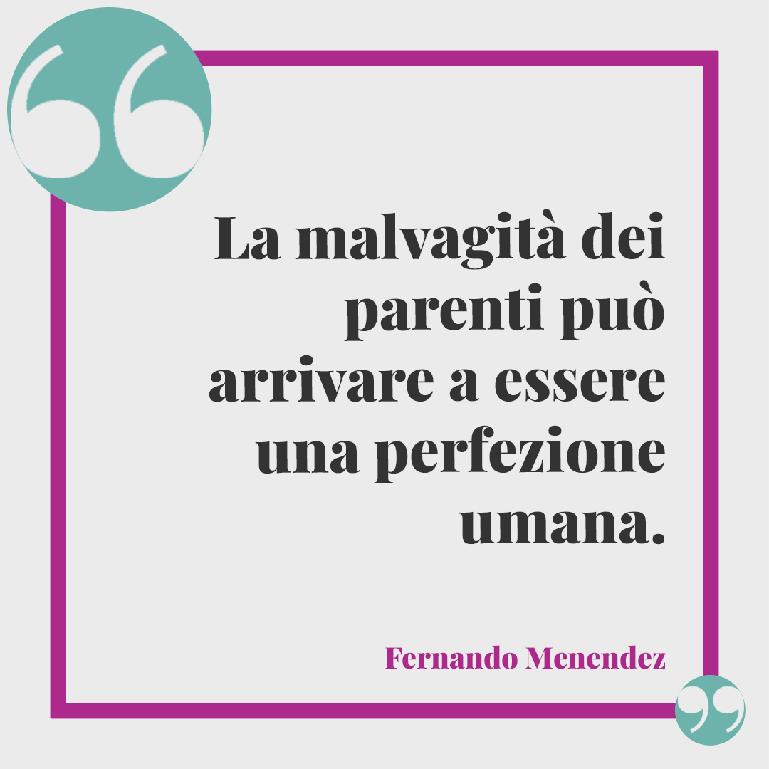 Frasi sull'ipocrisia. La malvagità dei parenti può arrivare a essere una perfezione umana. (Fernando Menendez)