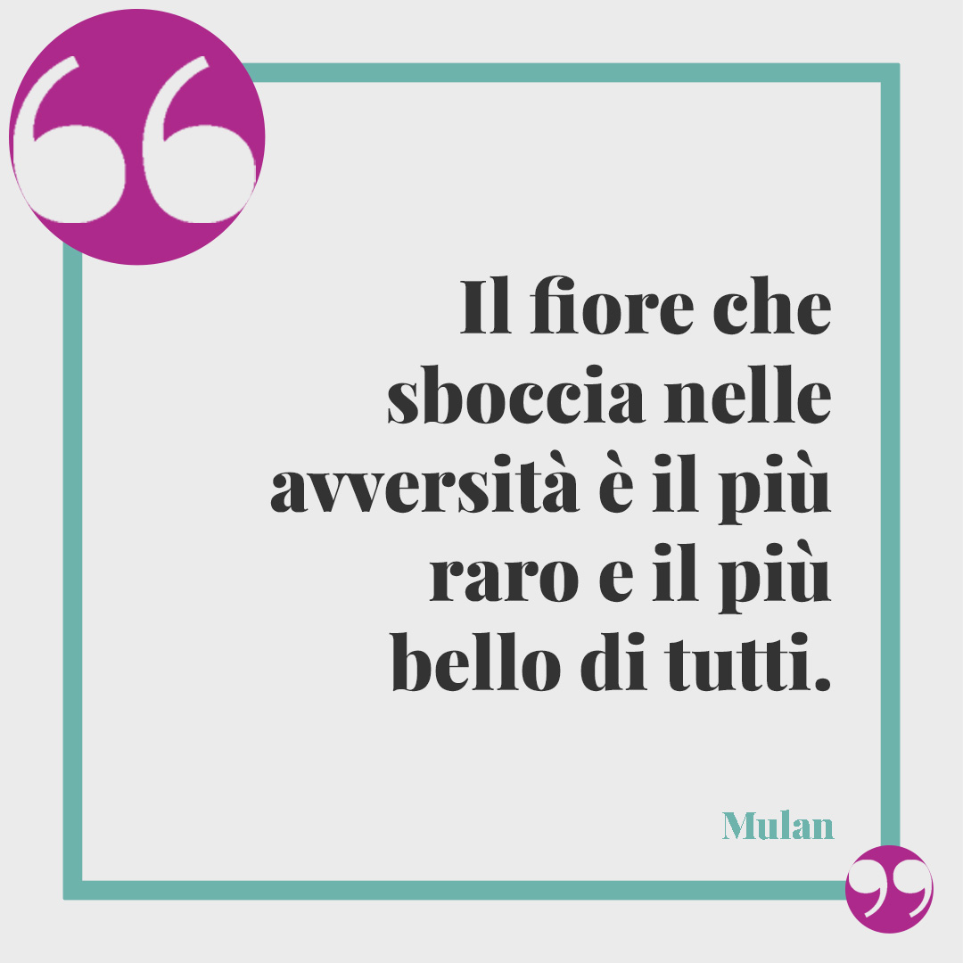 Frasi sull'ottimismo. Il fiore che sboccia nelle avversità è il più raro e il più bello di tutti. (Film Mulan)