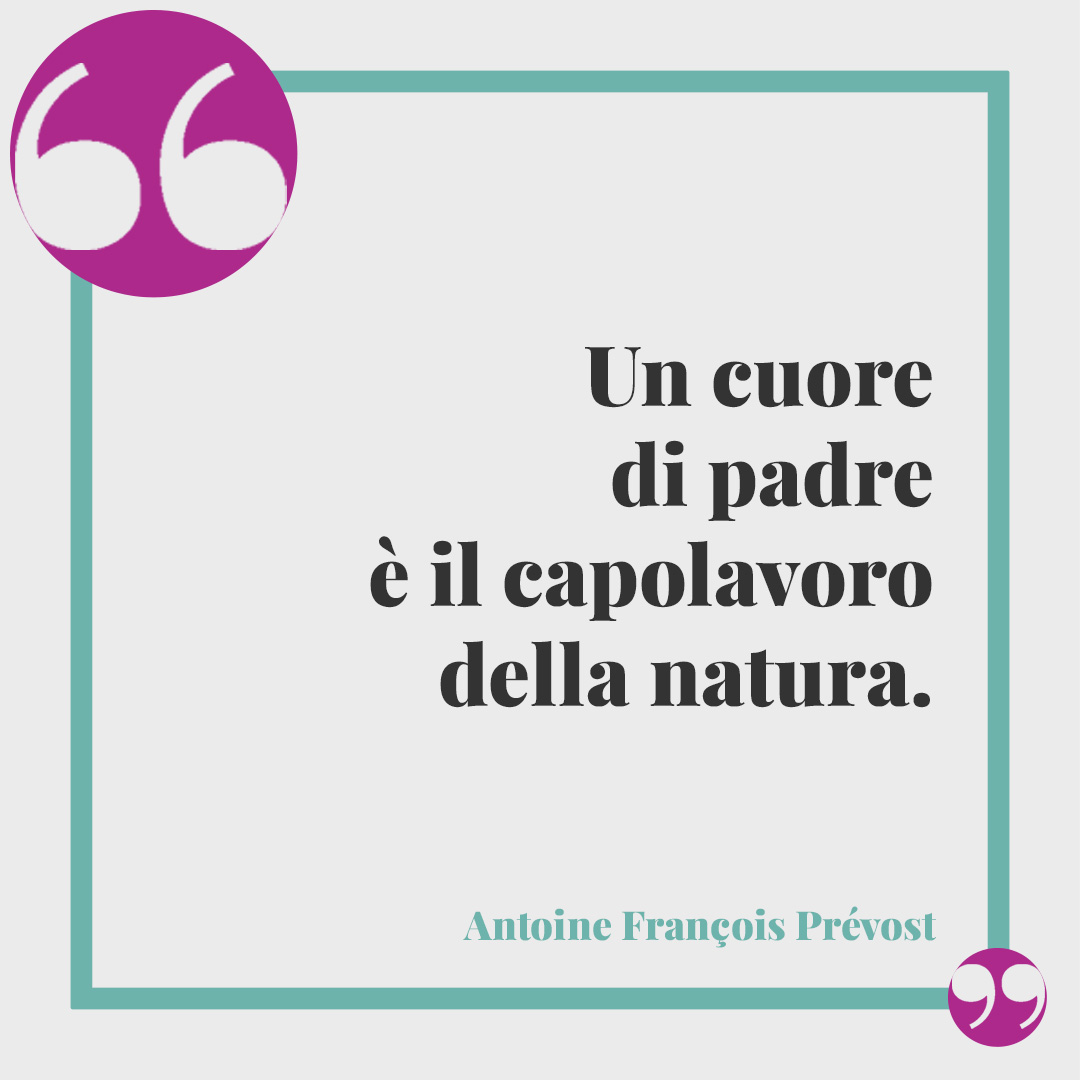 Frasi per futuro papà.Un cuore di padre è il capolavoro della natura. (Antoine François Prévost)