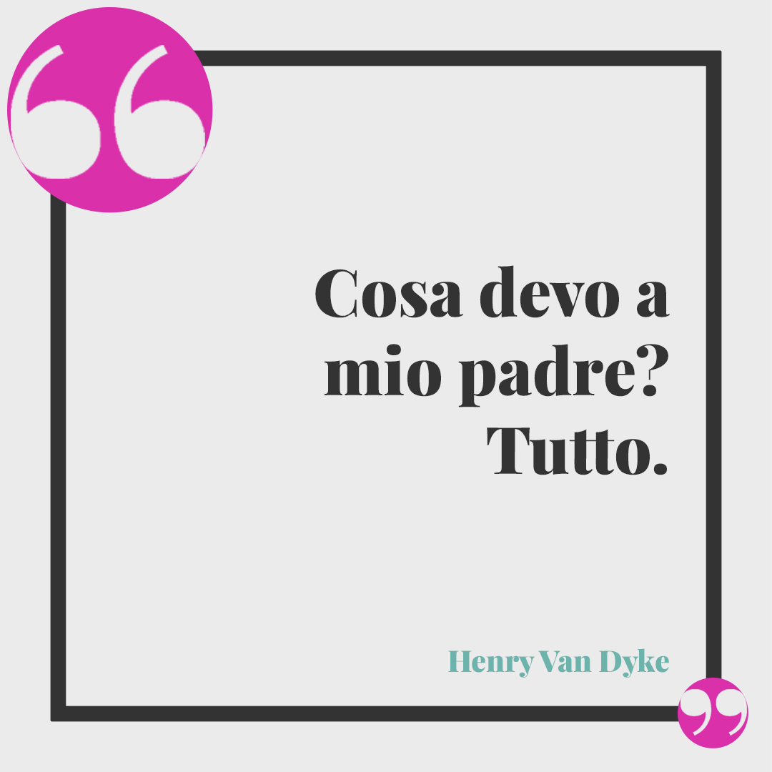 Poesie per la festa del papà. Cosa devo a mio padre? Tutto. (Henry Van Dyke)
