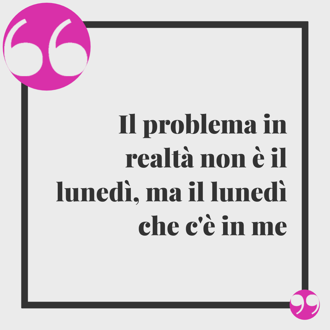 Frasi buon lunedì. Il problema in realtà non è il lunedì, ma il lunedì che c'è in me