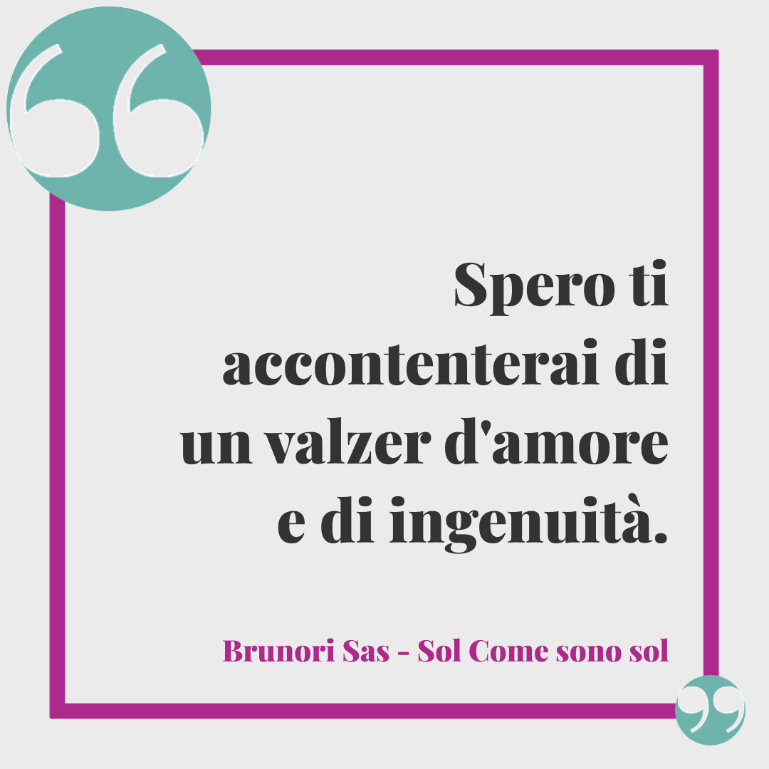 Frasi Brunori Sas - Spero ti accontenterai di un valzer d'amore e di ingenuità. (Sol come sono sol)