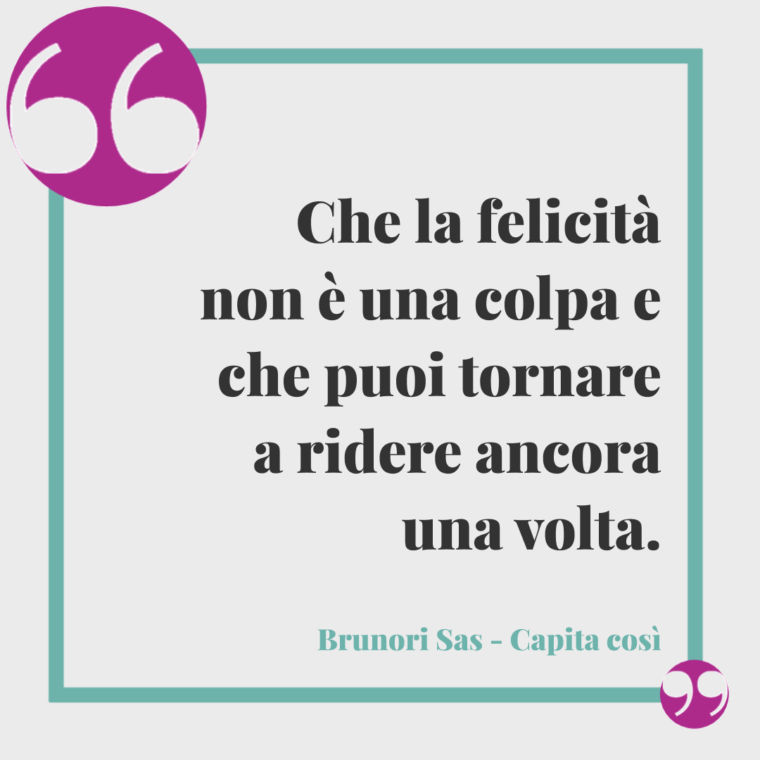 Frasi Brunori Sas - Che la felicità non è una colpa e che puoi tornare a ridere ancora una volta. (Capita così)