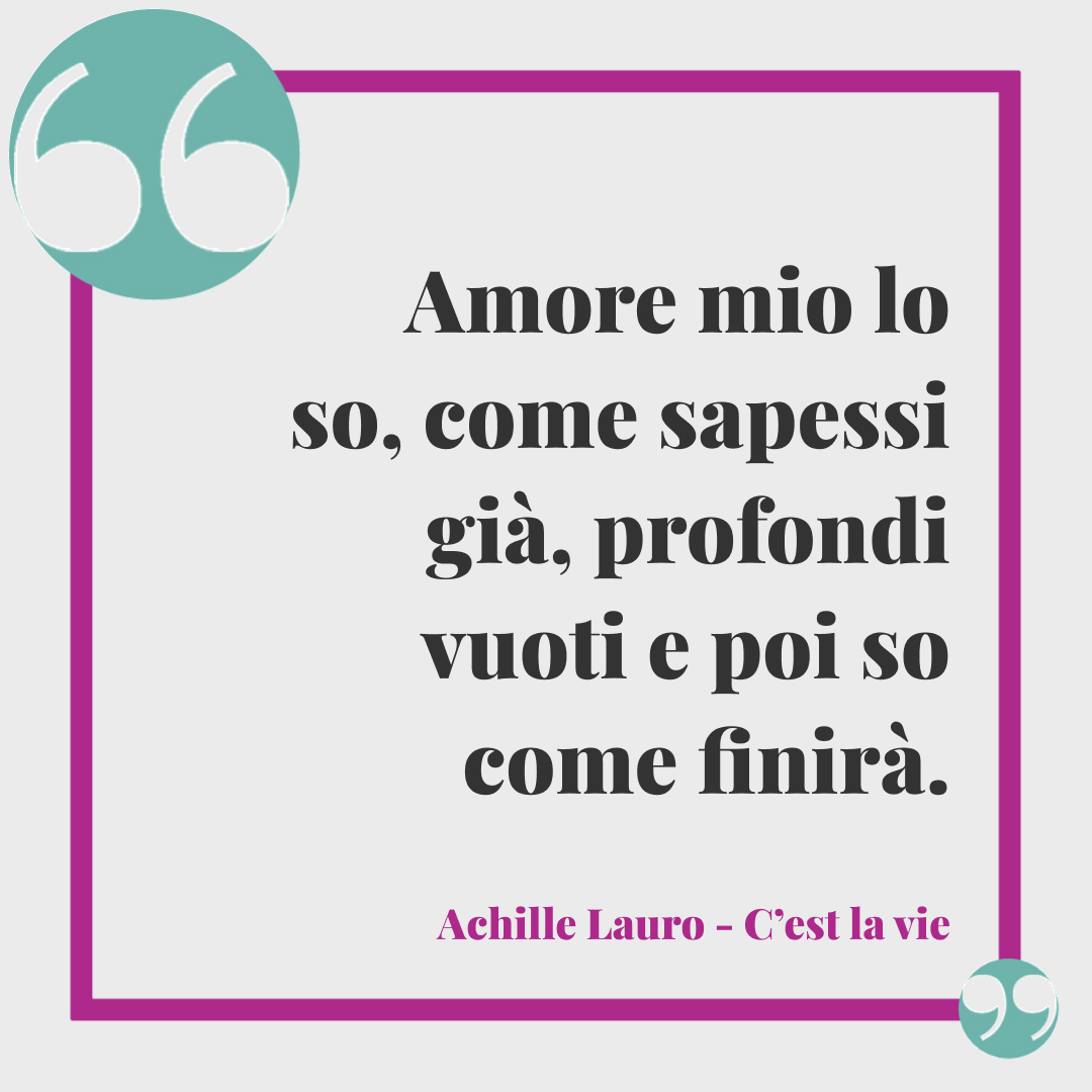 Frasi di Achille lauro. Amore mio lo so, come sapessi già, profondi vuoti e poi so come finirà.(C'est la vie)