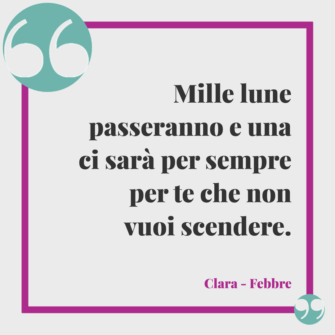 Frasi Clara. Mille lune passeranno e una ci sarà per sempre per te che non vuoi scendere. (Febbre)